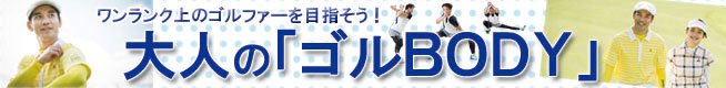 大人のゴルBODY