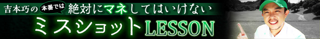 吉本巧の本番では絶対マネしてはいけないミスショットLESSON